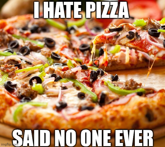 I Hate Pizza Said No One Ever | I HATE PIZZA; SAID NO ONE EVER | image tagged in chrisjoines1 | made w/ Imgflip meme maker