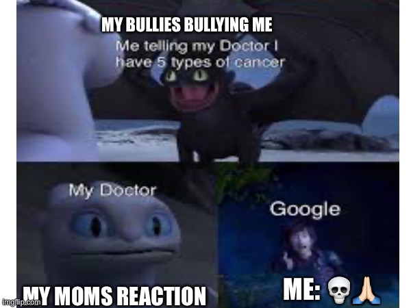 MY BULLIES BULLYING ME; ME: 💀🙏🏻; MY MOMS REACTION | image tagged in how to train your dragon,funny,xd | made w/ Imgflip meme maker