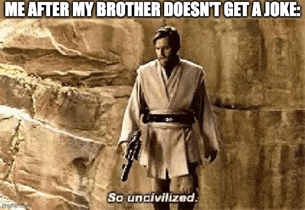 star wars prequel meme so uncivilised | ME AFTER MY BROTHER DOESN'T GET A JOKE: | image tagged in star wars prequel meme so uncivilised,star wars,siblings | made w/ Imgflip meme maker
