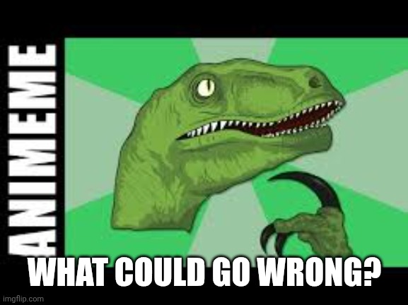 Thinking T-rex | WHAT COULD GO WRONG? | image tagged in thinking t-rex | made w/ Imgflip meme maker
