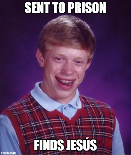 Bad Luck Brian Meme | SENT TO PRISON FINDS JESÚS | image tagged in memes,bad luck brian | made w/ Imgflip meme maker