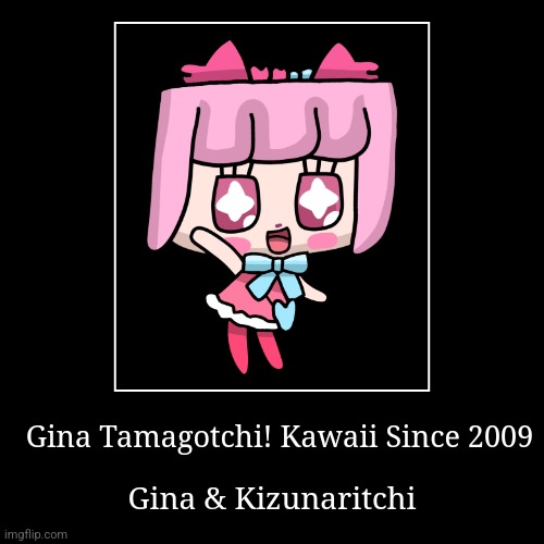 Gina Tamagotchi! Form 2009 | Gina Tamagotchi! Kawaii Since 2009 | Gina & Kizunaritchi | image tagged in funny,demotivationals,cute | made w/ Imgflip demotivational maker