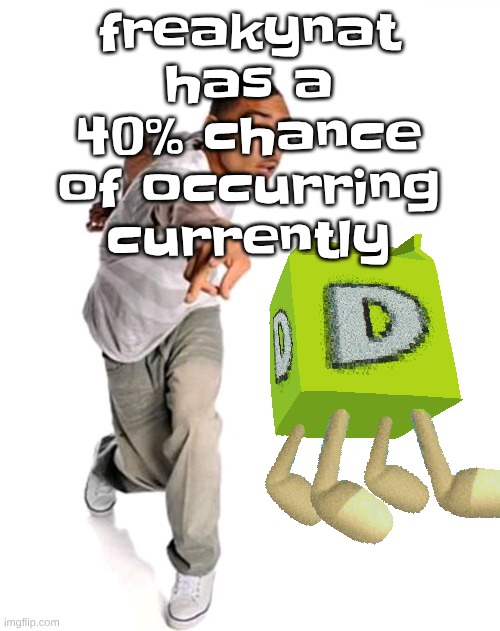 less than half | freakynat has a 40% chance of occurring currently | image tagged in think fast | made w/ Imgflip meme maker