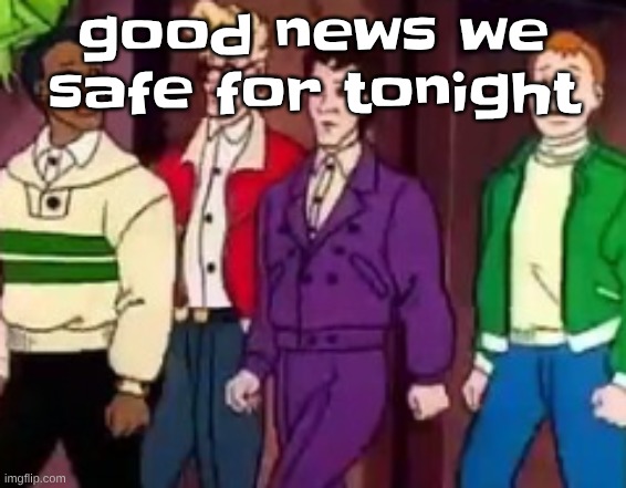 nice outfits guys | good news we safe for tonight | image tagged in nice outfits guys | made w/ Imgflip meme maker