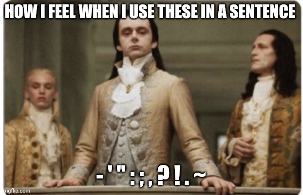 Superior Royalty | HOW I FEEL WHEN I USE THESE IN A SENTENCE; - ' " : ; , ? ! . ~ | image tagged in superior royalty | made w/ Imgflip meme maker