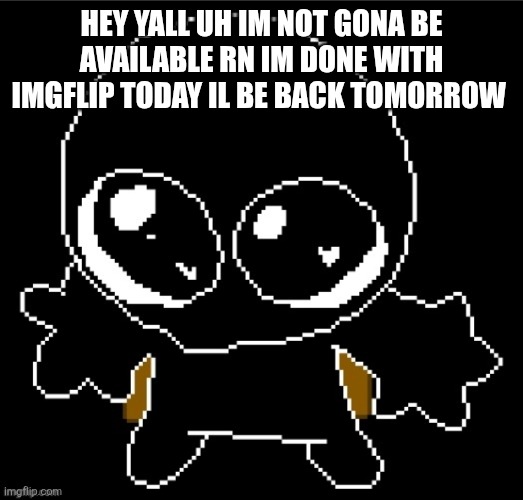 Man who not accepting imgs?? | HEY YALL UH IM NOT GONA BE AVAILABLE RN IM DONE WITH IMGFLIP TODAY IL BE BACK TOMORROW | image tagged in zero goober | made w/ Imgflip meme maker