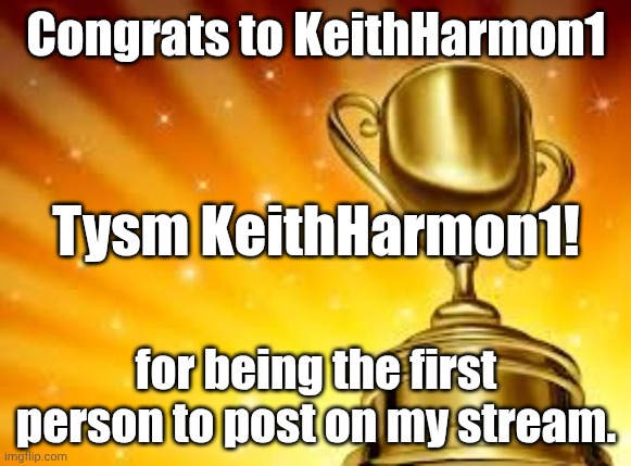THANKS SO MUCH! | Congrats to KeithHarmon1; Tysm KeithHarmon1! for being the first person to post on my stream. | image tagged in award,thank you | made w/ Imgflip meme maker