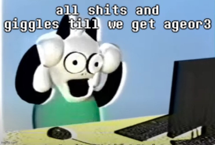 ralsei computer | all shits and giggles till we get ageor3 | image tagged in ralsei computer | made w/ Imgflip meme maker