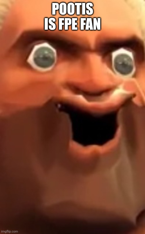 Pootis | POOTIS IS FPE FAN | image tagged in pootis | made w/ Imgflip meme maker