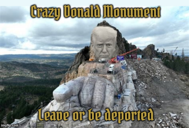 Crazy Donald Monument | image tagged in crazy donald monument,leave or get deported,trump already has a heart of stone,eminet domaine,crazy horse monument,maga monument | made w/ Imgflip meme maker