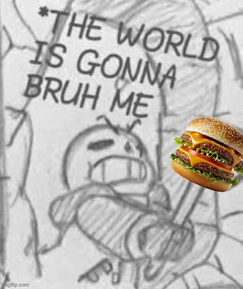 Epic! Sans THE WORLD IS GONNA BRUH ME | image tagged in epic sans the world is gonna bruh me | made w/ Imgflip meme maker