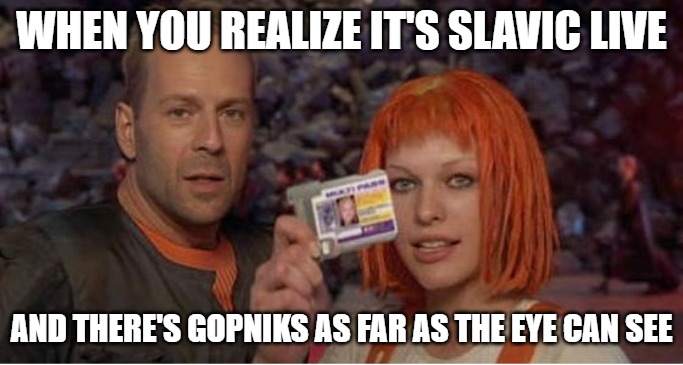 Fifth Element | WHEN YOU REALIZE IT'S SLAVIC LIVE; AND THERE'S GOPNIKS AS FAR AS THE EYE CAN SEE | image tagged in fifth element,slavic live,slavic lives matter | made w/ Imgflip meme maker
