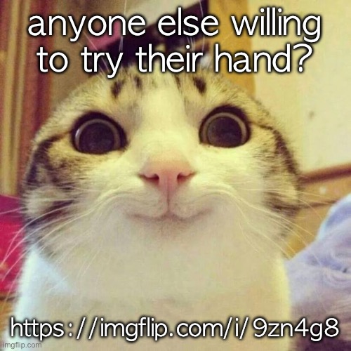 it shouldn't be too hard | anyone else willing to try their hand? https://imgflip.com/i/9zn4g8 | image tagged in memes,smiling cat | made w/ Imgflip meme maker