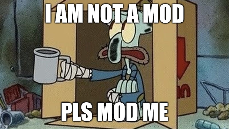 Pls creator , make me mod because u said so | I AM NOT A MOD; PLS MOD ME | image tagged in squidward begging,beggar,mods | made w/ Imgflip meme maker