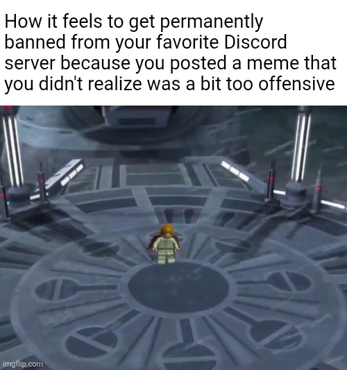 When the meme is too offensive | How it feels to get permanently banned from your favorite Discord server because you posted a meme that you didn't realize was a bit too offensive | image tagged in lego star wars,discord,banned,offensive | made w/ Imgflip meme maker