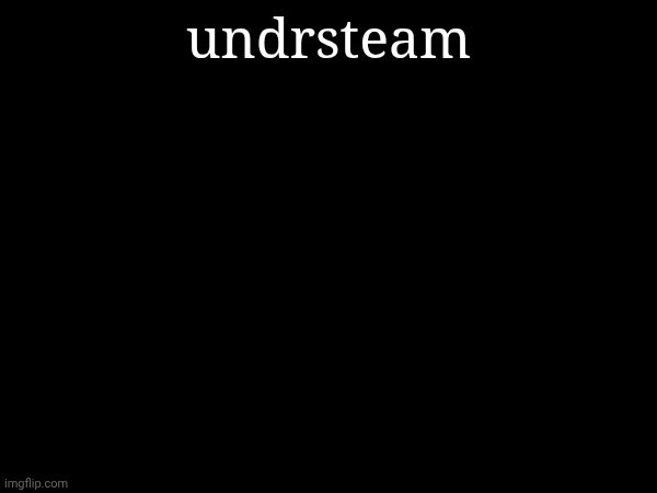 undrsteam | made w/ Imgflip meme maker