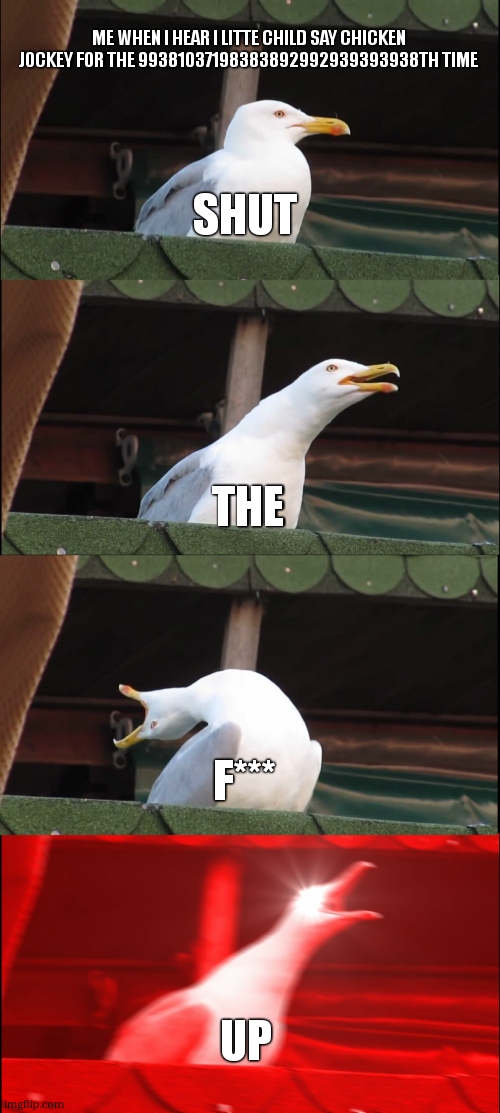 Inhaling Seagull | ME WHEN I HEAR I LITTE CHILD SAY CHICKEN JOCKEY FOR THE 99381037198383892992939393938TH TIME; SHUT; THE; F***; UP | image tagged in memes,inhaling seagull,change my mind,drake hotline bling,funny,gifs | made w/ Imgflip meme maker