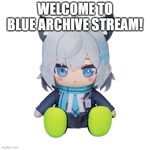 BRUH | WELCOME TO BLUE ARCHIVE STREAM! | image tagged in shiroko plushie | made w/ Imgflip meme maker