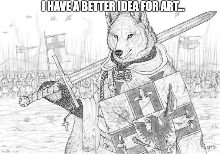 Fursader. | I HAVE A BETTER IDEA FOR ART... | image tagged in fursader | made w/ Imgflip meme maker