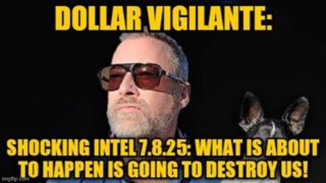 Dollar Vigilante: Shocking Intel 7.8.25: What is About to Happen is Going to Destroy Us! (Video) 