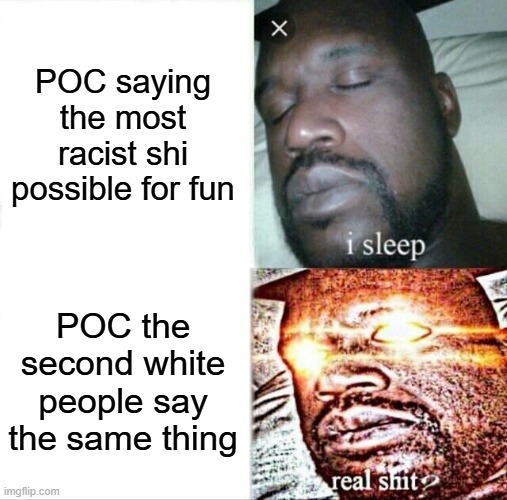 racism today | POC saying the most racist shi possible for fun; POC the second white people say the same thing | image tagged in memes,sleeping shaq | made w/ Imgflip meme maker
