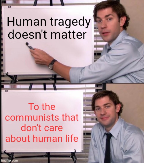 The American Communist | Human tragedy doesn't matter; To the communists that don't care about human life | image tagged in jim halpert pointing to whiteboard,ruthless,eat their own | made w/ Imgflip meme maker