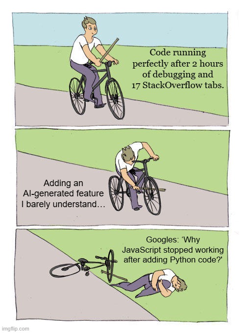 Life of Dev | Code running perfectly after 2 hours of debugging and 17 StackOverflow tabs. Adding an AI-generated feature I barely understand…; Googles: ‘Why JavaScript stopped working after adding Python code?' | image tagged in memes,bike fall | made w/ Imgflip meme maker