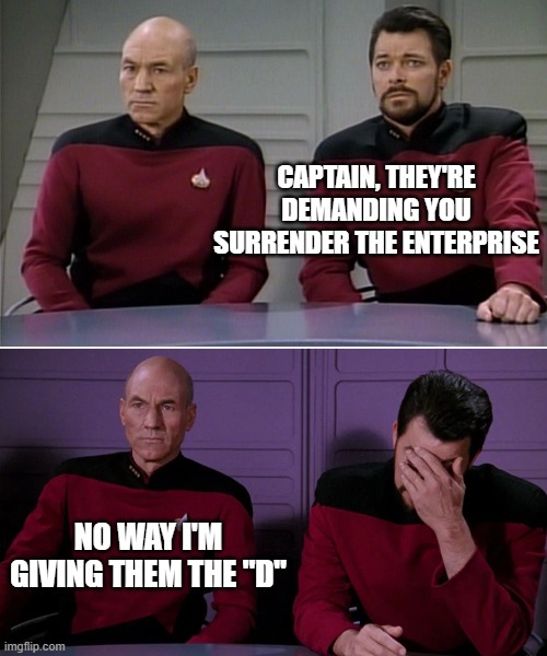 Bad pun Picard | CAPTAIN, THEY'RE DEMANDING YOU SURRENDER THE ENTERPRISE; NO WAY I'M GIVING THEM THE "D" | image tagged in picard riker listening to a pun,memes,enterprise,the d | made w/ Imgflip meme maker