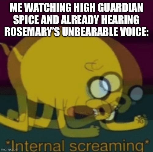 MY EYES! | ME WATCHING HIGH GUARDIAN SPICE AND ALREADY HEARING ROSEMARY’S UNBEARABLE VOICE: | image tagged in jake the dog internal screaming | made w/ Imgflip meme maker