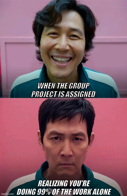 Squid Game | WHEN THE GROUP PROJECT IS ASSIGNED; REALIZING YOU'RE DOING 99% OF THE WORK ALONE | image tagged in squid game | made w/ Imgflip meme maker