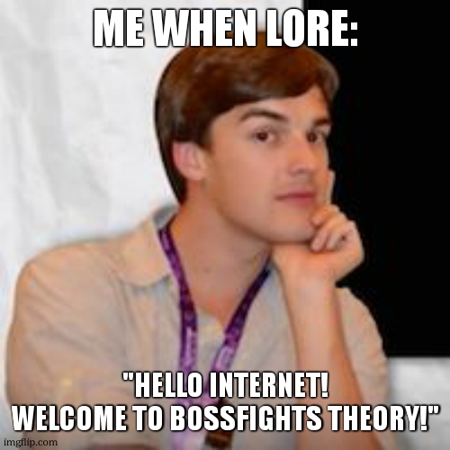 Game theory | ME WHEN LORE: "HELLO INTERNET! WELCOME TO BOSSFIGHTS THEORY!" | image tagged in game theory | made w/ Imgflip meme maker