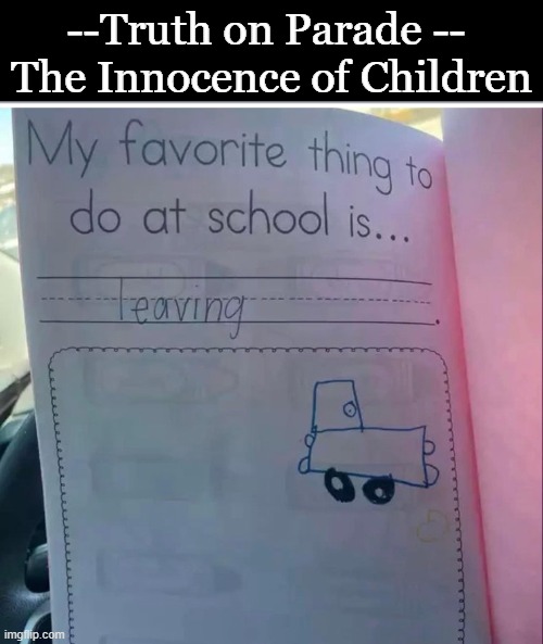 Telling the Truth :) | --Truth on Parade -- 
The Innocence of Children | image tagged in children,innocence,truth,the truth hurts,school,lol | made w/ Imgflip meme maker