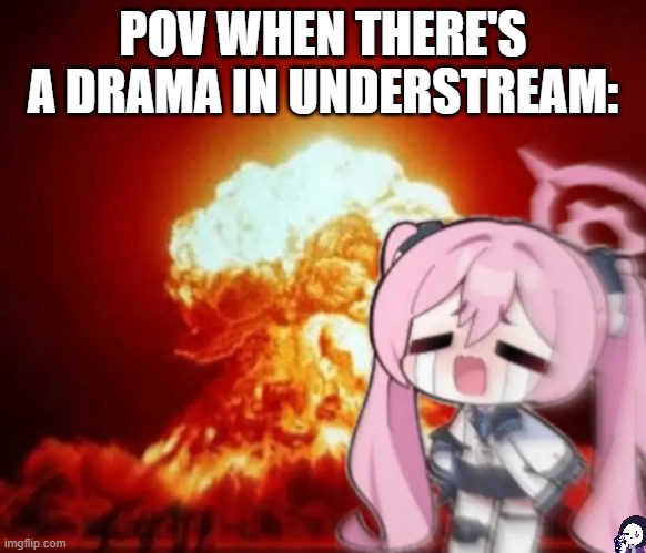 also new temp drop chat- | POV WHEN THERE'S A DRAMA IN UNDERSTREAM: | image tagged in koyuki nuke,bruh,wahhhh | made w/ Imgflip meme maker