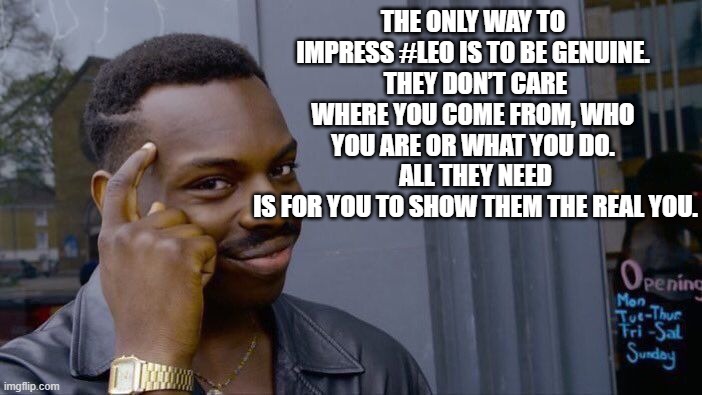 Roll Safe Think About It | THE ONLY WAY TO IMPRESS #LEO IS TO BE GENUINE.
 THEY DON’T CARE WHERE YOU COME FROM, WHO YOU ARE OR WHAT YOU DO.
 ALL THEY NEED
 IS FOR YOU TO SHOW THEM THE REAL YOU. | image tagged in memes,roll safe think about it | made w/ Imgflip meme maker