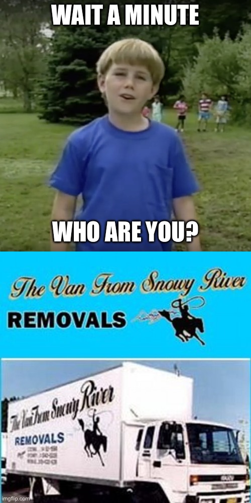 Not the Man from Snowy River | WAIT A MINUTE; WHO ARE YOU? | image tagged in kazoo kid wait a minute who are you,snow,river | made w/ Imgflip meme maker