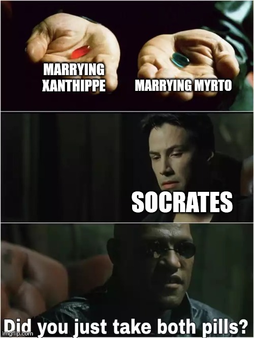 Socrates | MARRYING MYRTO; MARRYING XANTHIPPE; SOCRATES | image tagged in did you just take both pills,polygamy,memes,socrates,history,athens | made w/ Imgflip meme maker