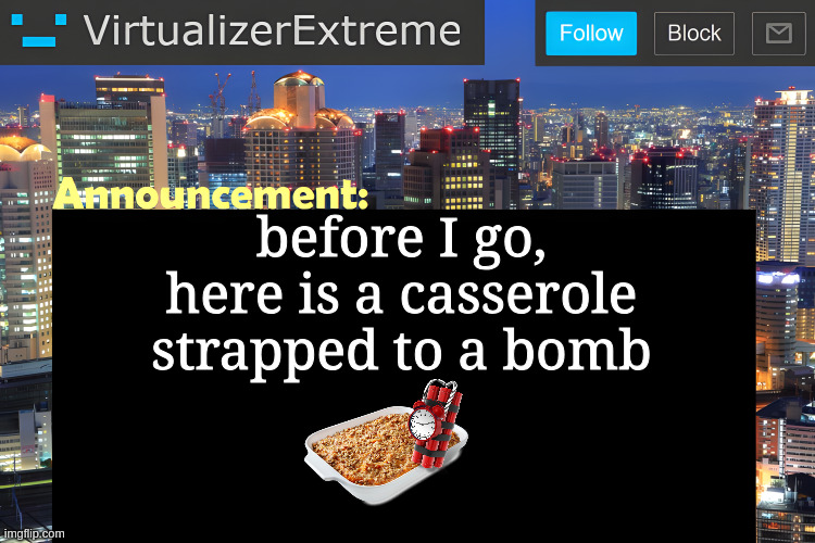 now gn | before I go, here is a casserole strapped to a bomb | image tagged in virtualizer announcement temp remastered | made w/ Imgflip meme maker