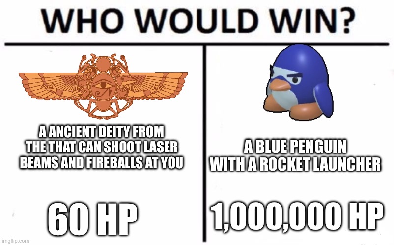 Tutorial Terry Solos. | A ANCIENT DEITY FROM THE THAT CAN SHOOT LASER BEAMS AND FIREBALLS AT YOU; A BLUE PENGUIN WITH A ROCKET LAUNCHER; 60 HP; 1,000,000 HP | image tagged in memes,who would win | made w/ Imgflip meme maker