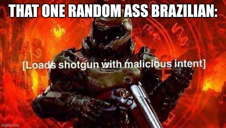 Loads shotgun with malicious intent | THAT ONE RANDOM ASS BRAZILIAN: | image tagged in loads shotgun with malicious intent | made w/ Imgflip meme maker