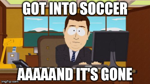 Aaaaand Its Gone | GOT INTO SOCCER AAAAAND IT'S GONE | image tagged in memes,aaaaand its gone | made w/ Imgflip meme maker