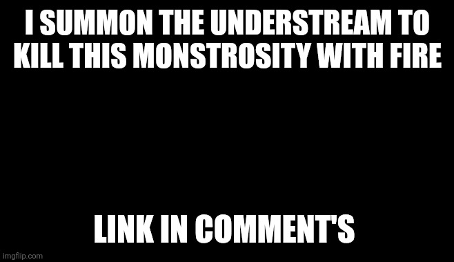 flamethrower | I SUMMON THE UNDERSTREAM TO KILL THIS MONSTROSITY WITH FIRE; LINK IN COMMENT'S | image tagged in flamethrower | made w/ Imgflip meme maker