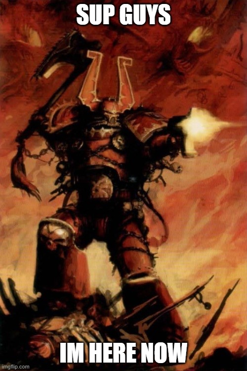 I played up until mission 6 of dawn of war and mission 3 of boltgun started from about 3 days ago | SUP GUYS; IM HERE NOW | image tagged in warhammer 40k | made w/ Imgflip meme maker
