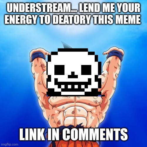 goku spirit bomb | UNDERSTREAM... LEND ME YOUR ENERGY TO DEATORY THIS MEME; LINK IN COMMENTS | image tagged in goku spirit bomb | made w/ Imgflip meme maker