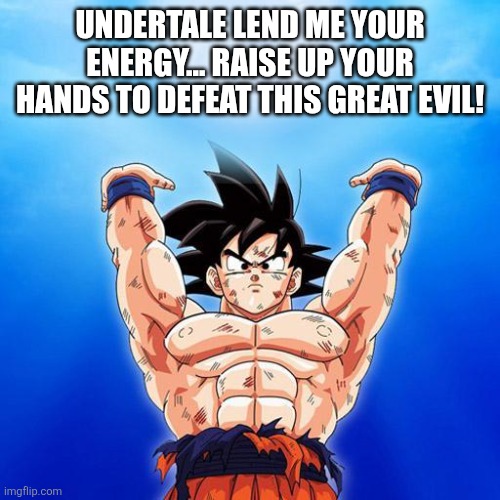 goku spirit bomb | UNDERTALE LEND ME YOUR ENERGY... RAISE UP YOUR HANDS TO DEFEAT THIS GREAT EVIL! | image tagged in goku spirit bomb | made w/ Imgflip meme maker