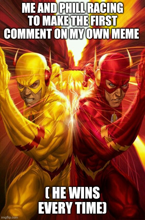 Flash vs Reverse flash | ME AND PHILL RACING TO MAKE THE FIRST COMMENT ON MY OWN MEME ( HE WINS EVERY TIME) | image tagged in flash vs reverse flash | made w/ Imgflip meme maker