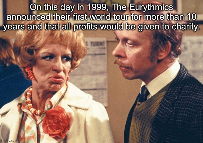 Eurythmics concerts | On this day in 1999, The Eurythmics announced their first world tour for more than 10 years and that all profits would be given to charity. | image tagged in eurythmics,annie lennox,concert,tour,1990s | made w/ Imgflip meme maker