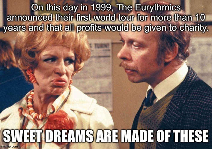 Sweet Dreams | SWEET DREAMS ARE MADE OF THESE | image tagged in sweet dreams,concert,tour,charity | made w/ Imgflip meme maker
