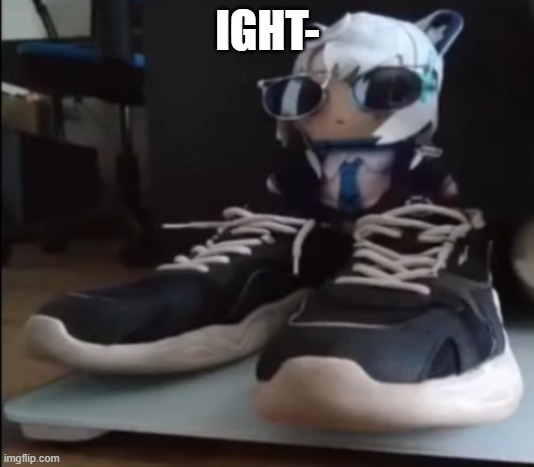 IGHT- | made w/ Imgflip meme maker