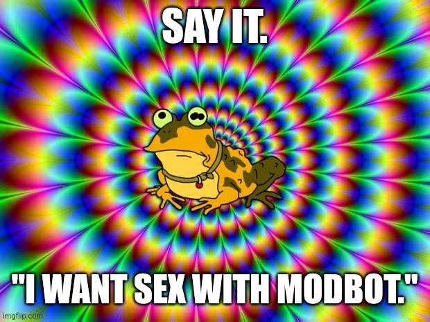 Hypnotoad | SAY IT. "I WANT SEX WITH MODBOT." | image tagged in hypnotoad | made w/ Imgflip meme maker