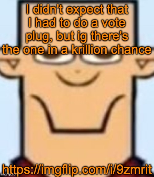 Sped Tyler | I didn't expect that I had to do a vote plug, but ig there's the one in a krillion chance; https://imgflip.com/i/9zmrit | image tagged in sped tyler | made w/ Imgflip meme maker
